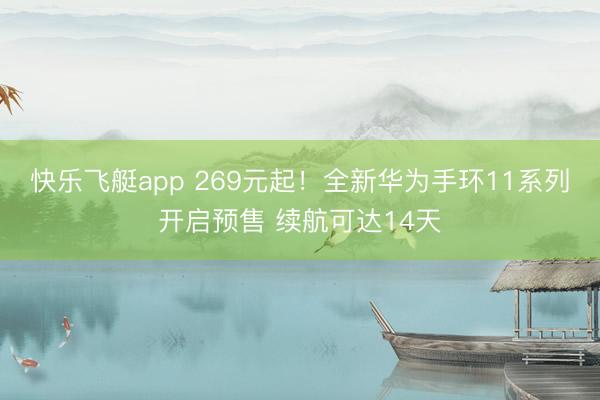 快乐飞艇app 269元起！全新华为手环11系列开启预售 续航可达14天